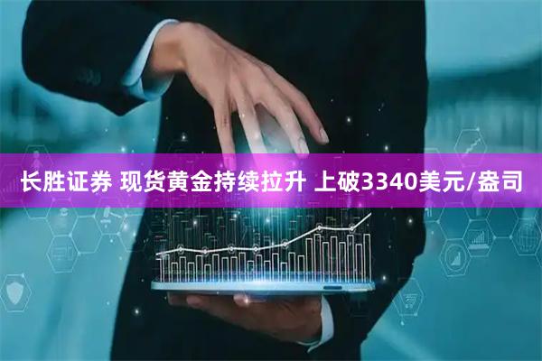 长胜证券 现货黄金持续拉升 上破3340美元/盎司