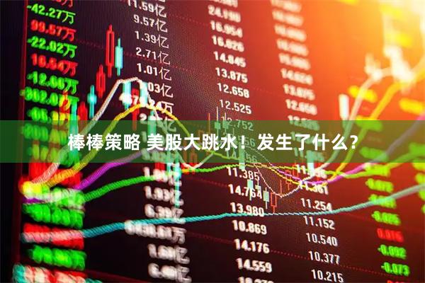 棒棒策略 美股大跳水！发生了什么？
