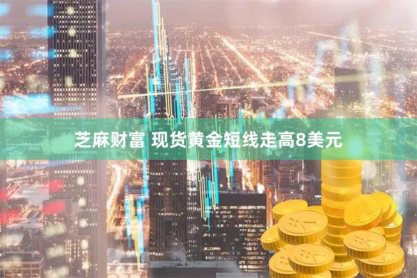 芝麻财富 现货黄金短线走高8美元