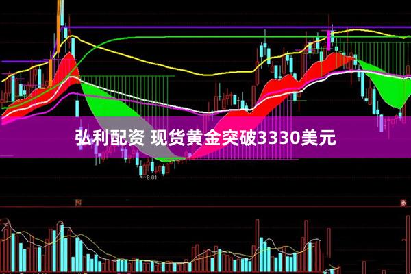 弘利配资 现货黄金突破3330美元