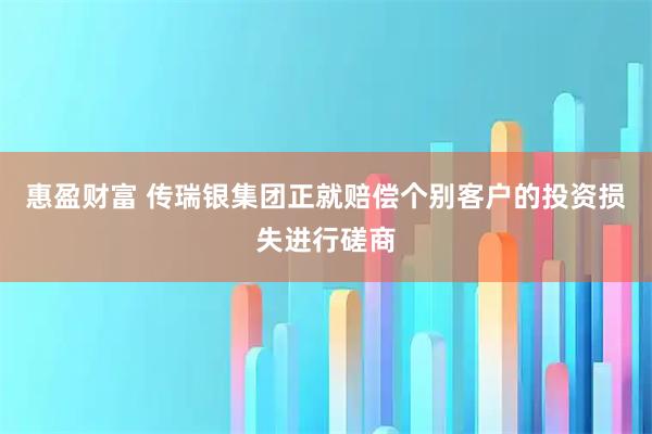 惠盈财富 传瑞银集团正就赔偿个别客户的投资损失进行磋商