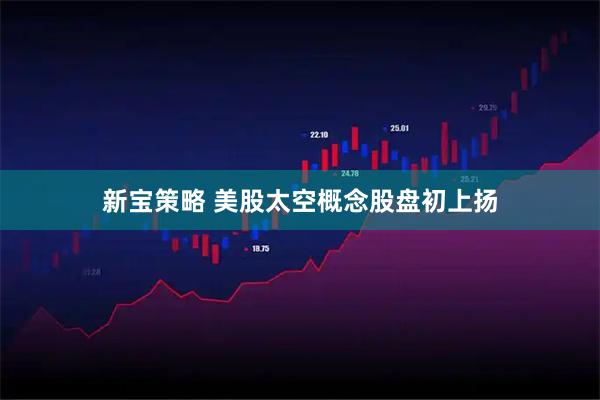 新宝策略 美股太空概念股盘初上扬