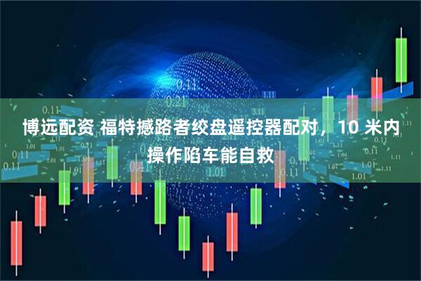 博远配资 福特撼路者绞盘遥控器配对，10 米内操作陷车能自救